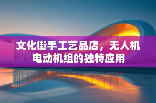 文化街手工艺品店，无人机电动机组的独特应用