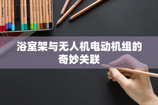 浴室架与无人机电动机组的奇妙关联