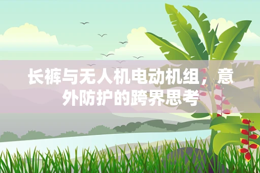 长裤与无人机电动机组，意外防护的跨界思考
