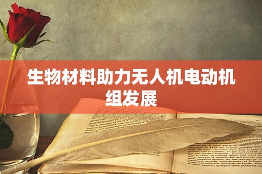 生物材料助力无人机电动机组发展