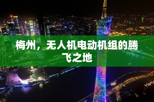 梅州，无人机电动机组的腾飞之地