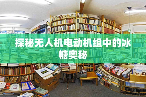 探秘无人机电动机组中的冰糖奥秘