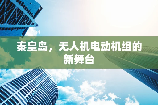 秦皇岛，无人机电动机组的新舞台