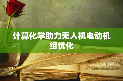 计算化学助力无人机电动机组优化