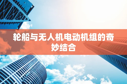 轮船与无人机电动机组的奇妙结合