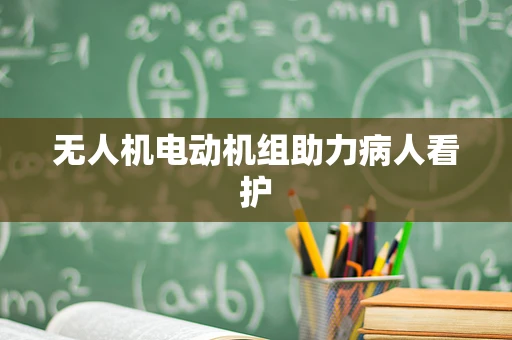 无人机电动机组助力病人看护