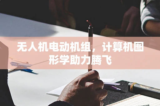无人机电动机组，计算机图形学助力腾飞