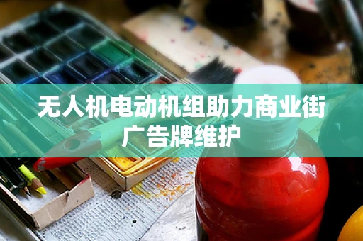 无人机电动机组助力商业街广告牌维护