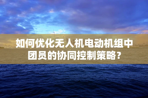 如何优化无人机电动机组中团员的协同控制策略？
