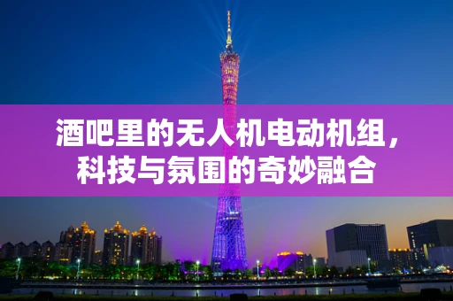 酒吧里的无人机电动机组，科技与氛围的奇妙融合
