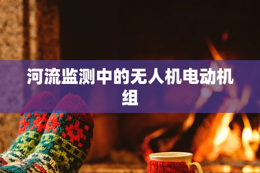 河流监测中的无人机电动机组