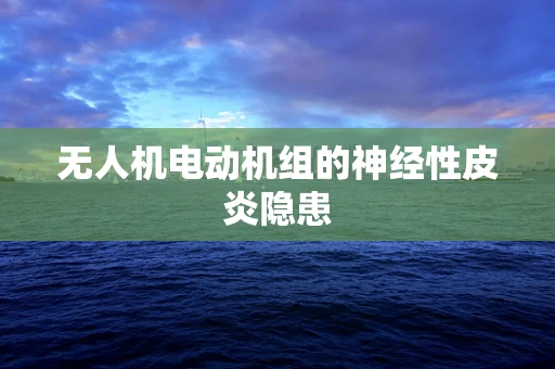 无人机电动机组的神经性皮炎隐患