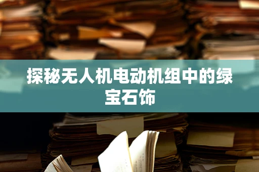 探秘无人机电动机组中的绿宝石饰