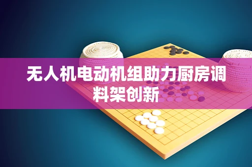 无人机电动机组助力厨房调料架创新