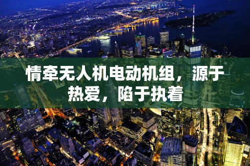情牵无人机电动机组，源于热爱，陷于执着