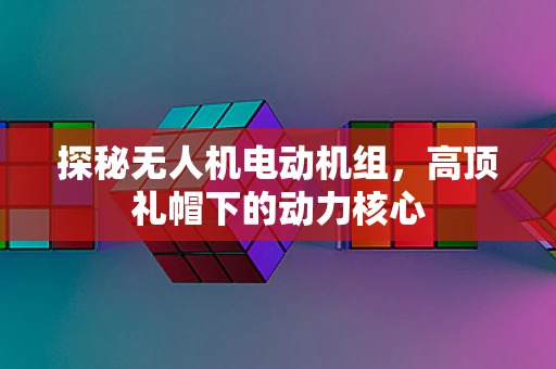 探秘无人机电动机组，高顶礼帽下的动力核心