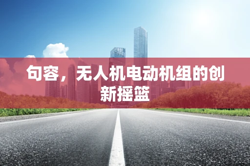 句容，无人机电动机组的创新摇篮