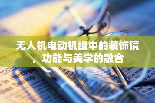 无人机电动机组中的装饰镜，功能与美学的融合