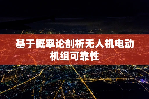 基于概率论剖析无人机电动机组可靠性