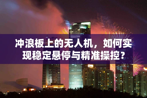 冲浪板上的无人机，如何实现稳定悬停与精准操控？