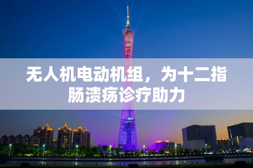 无人机电动机组，为十二指肠溃疡诊疗助力