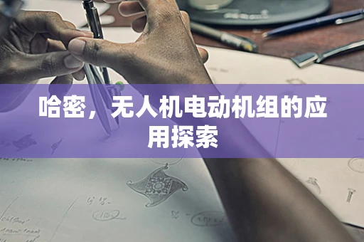 哈密，无人机电动机组的应用探索