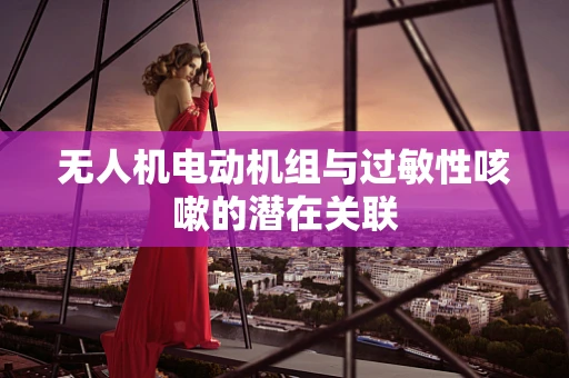 无人机电动机组与过敏性咳嗽的潜在关联
