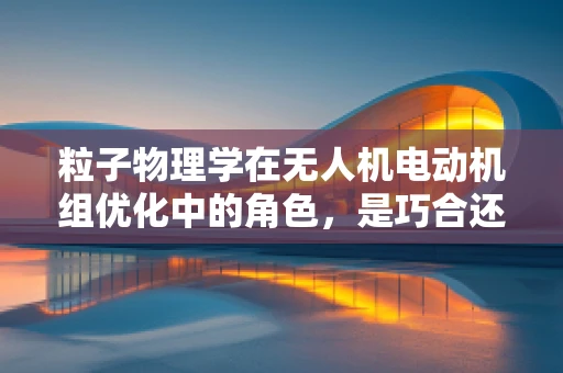 粒子物理学在无人机电动机组优化中的角色，是巧合还是必然？