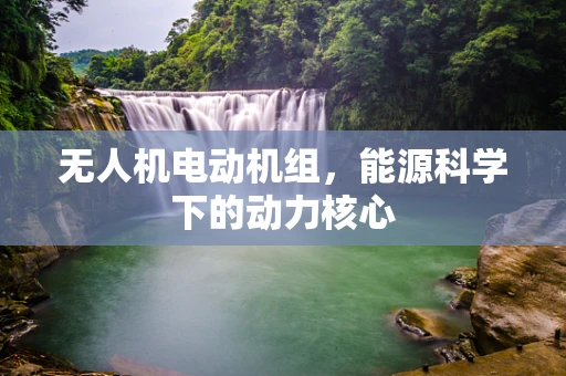 无人机电动机组，能源科学下的动力核心