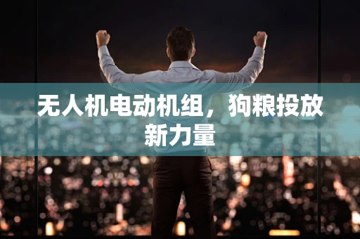 无人机电动机组，狗粮投放新力量