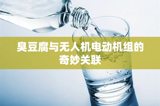 臭豆腐与无人机电动机组的奇妙关联