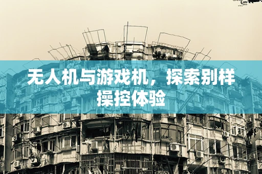无人机与游戏机，探索别样操控体验