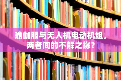 瑜伽服与无人机电动机组，两者间的不解之缘？