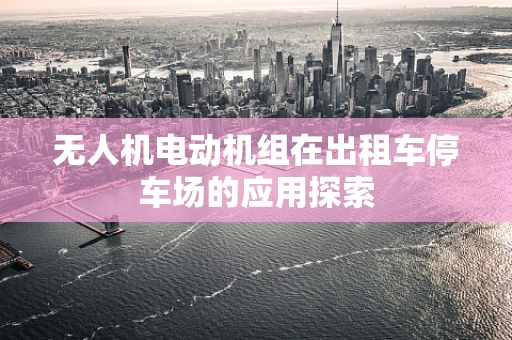 无人机电动机组在出租车停车场的应用探索