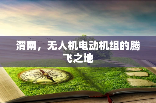 渭南，无人机电动机组的腾飞之地