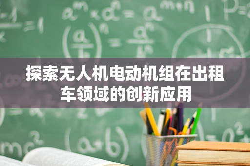 探索无人机电动机组在出租车领域的创新应用