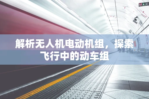 解析无人机电动机组，探索飞行中的动车组