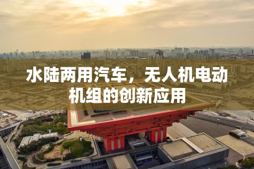 水陆两用汽车，无人机电动机组的创新应用