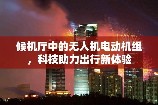 候机厅中的无人机电动机组，科技助力出行新体验