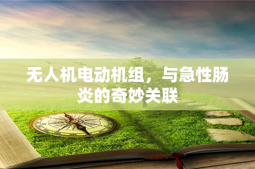 无人机电动机组，与急性肠炎的奇妙关联