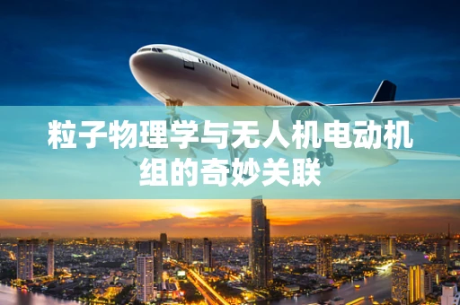 粒子物理学与无人机电动机组的奇妙关联