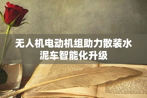 无人机电动机组助力散装水泥车智能化升级