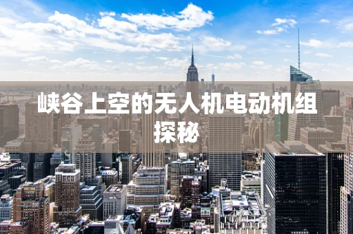 峡谷上空的无人机电动机组探秘