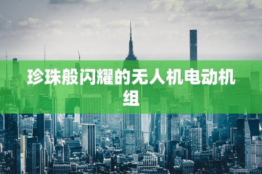 珍珠般闪耀的无人机电动机组