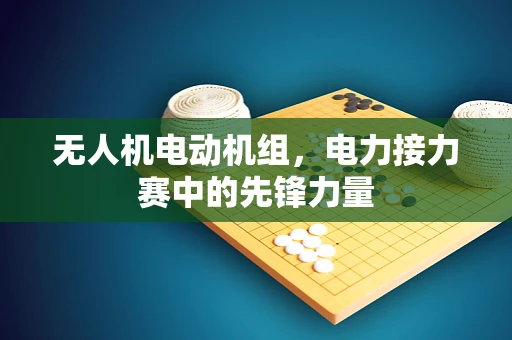 无人机电动机组，电力接力赛中的先锋力量