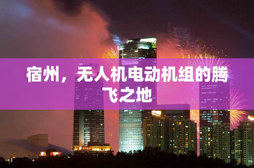 宿州，无人机电动机组的腾飞之地