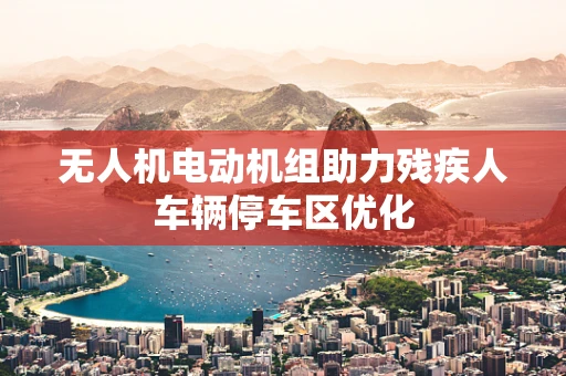 无人机电动机组助力残疾人车辆停车区优化