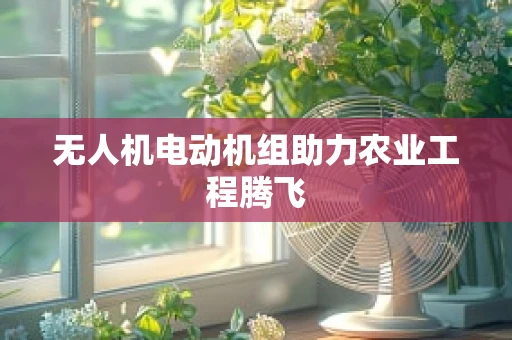 无人机电动机组助力农业工程腾飞