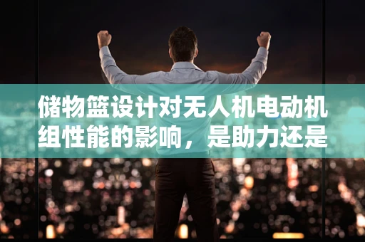 储物篮设计对无人机电动机组性能的影响，是助力还是阻力？