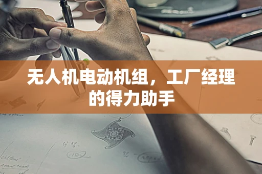 无人机电动机组，工厂经理的得力助手